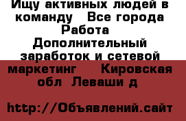 Ищу активных людей в команду - Все города Работа » Дополнительный заработок и сетевой маркетинг   . Кировская обл.,Леваши д.